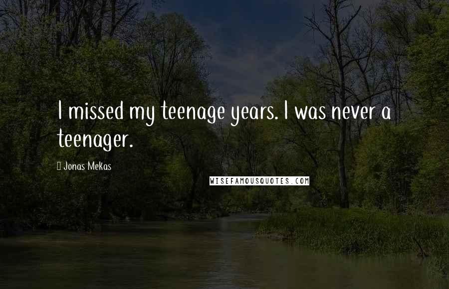 Jonas Mekas Quotes: I missed my teenage years. I was never a teenager.