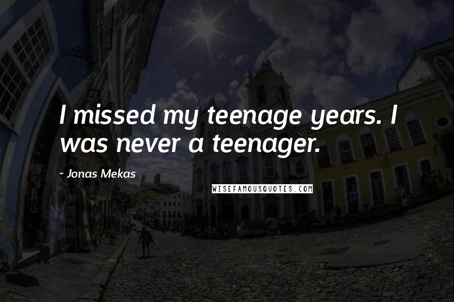 Jonas Mekas Quotes: I missed my teenage years. I was never a teenager.