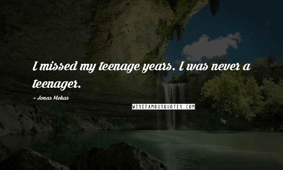 Jonas Mekas Quotes: I missed my teenage years. I was never a teenager.