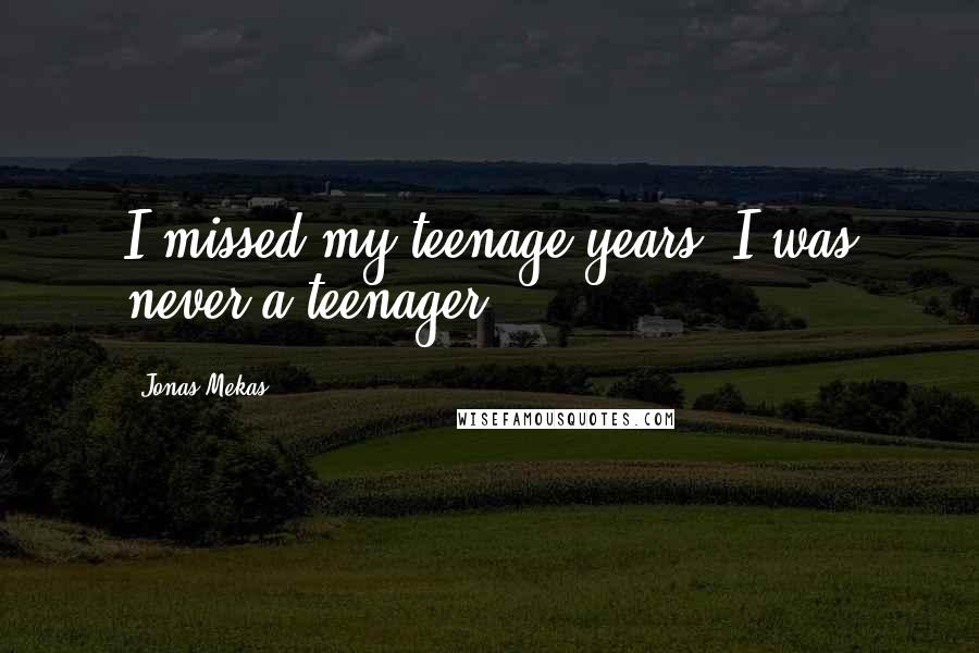 Jonas Mekas Quotes: I missed my teenage years. I was never a teenager.