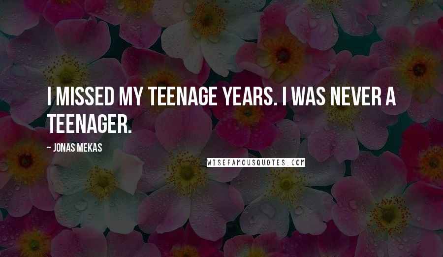 Jonas Mekas Quotes: I missed my teenage years. I was never a teenager.