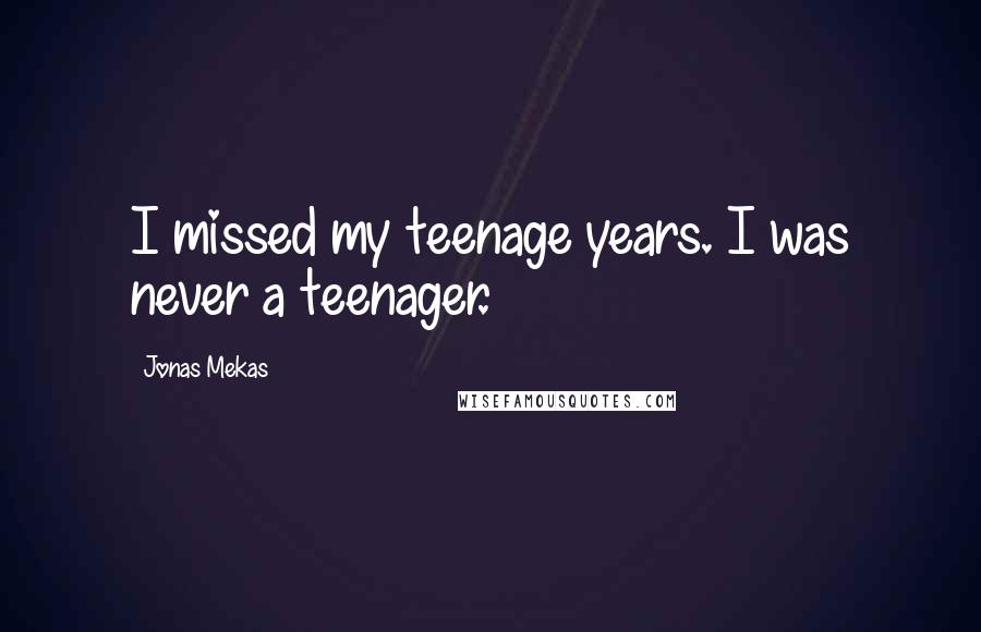 Jonas Mekas Quotes: I missed my teenage years. I was never a teenager.