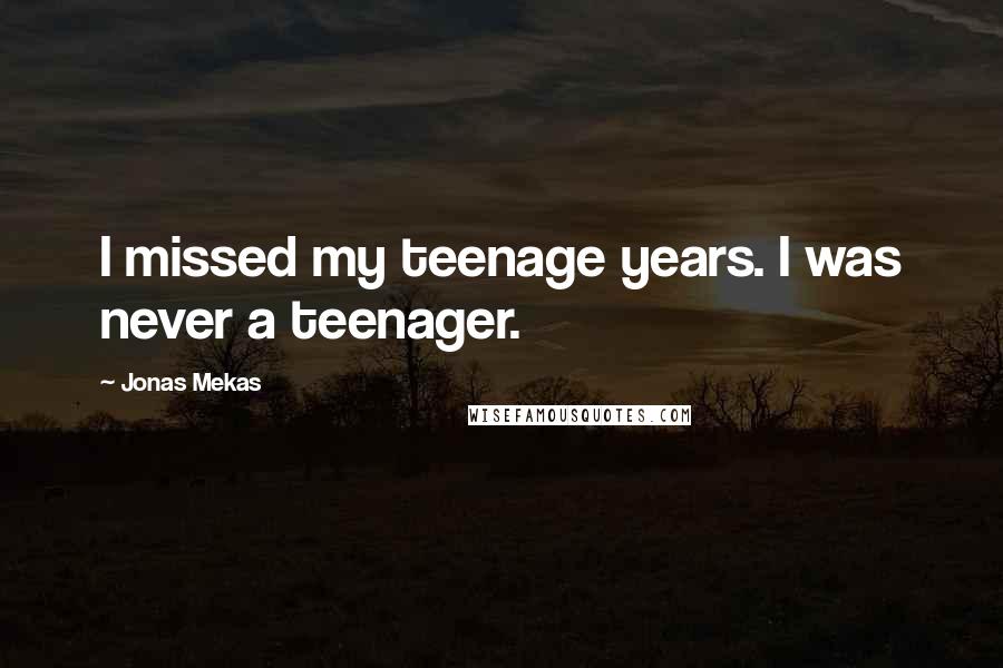 Jonas Mekas Quotes: I missed my teenage years. I was never a teenager.