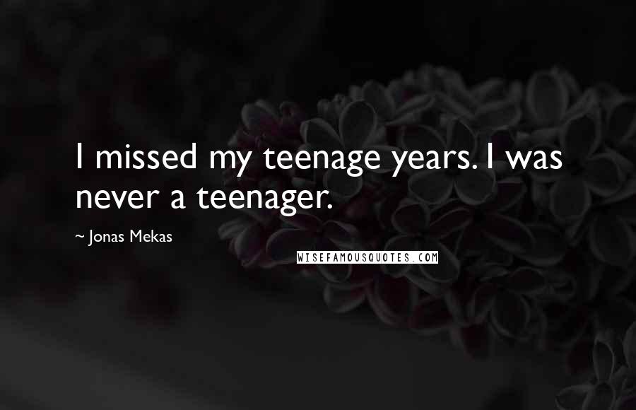 Jonas Mekas Quotes: I missed my teenage years. I was never a teenager.