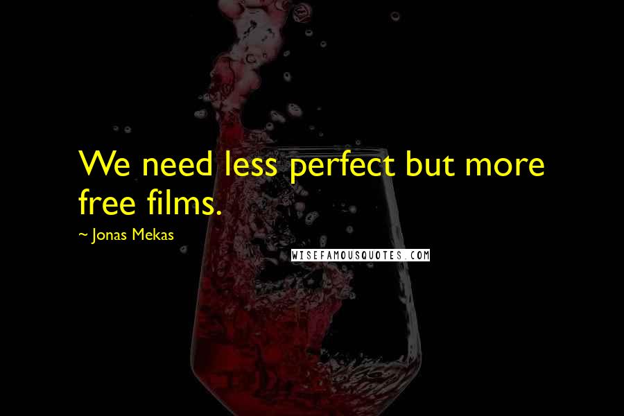 Jonas Mekas Quotes: We need less perfect but more free films.