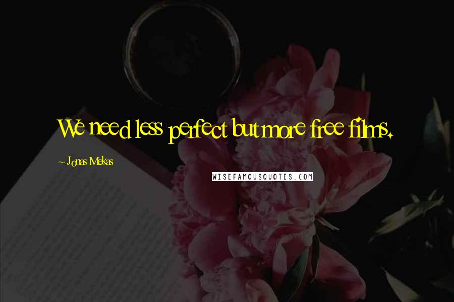 Jonas Mekas Quotes: We need less perfect but more free films.