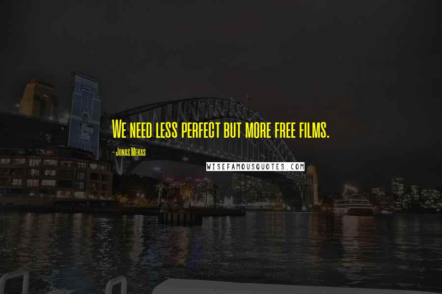 Jonas Mekas Quotes: We need less perfect but more free films.