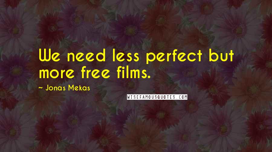 Jonas Mekas Quotes: We need less perfect but more free films.