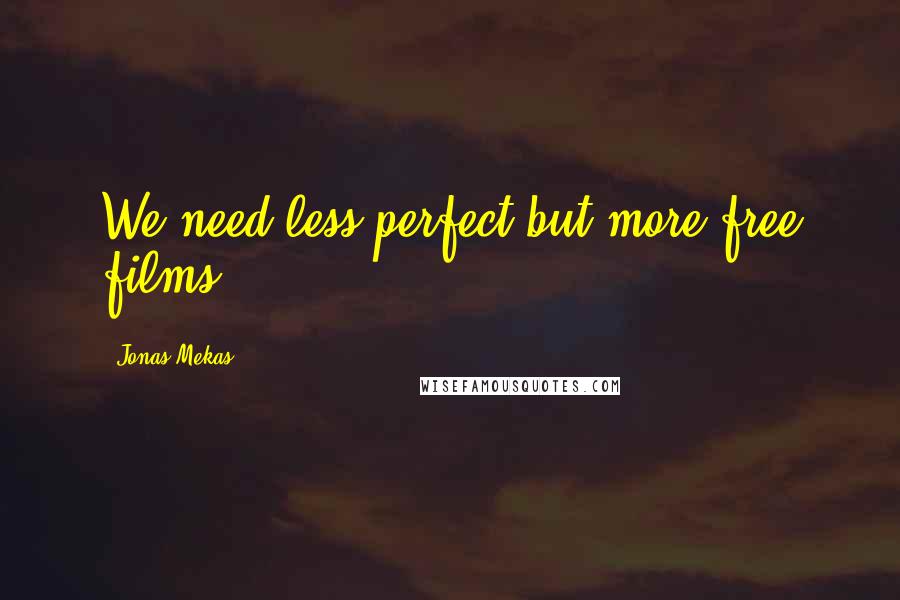 Jonas Mekas Quotes: We need less perfect but more free films.