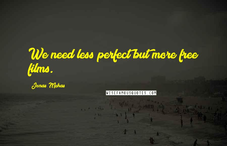 Jonas Mekas Quotes: We need less perfect but more free films.