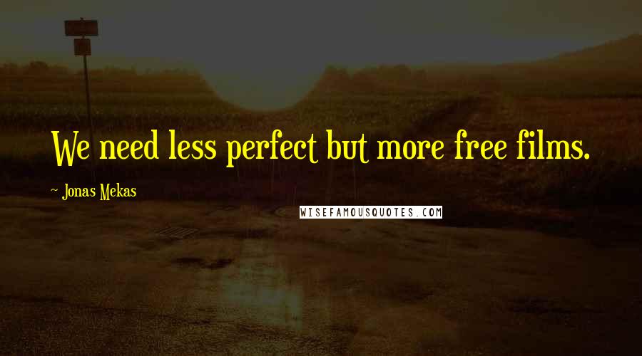 Jonas Mekas Quotes: We need less perfect but more free films.