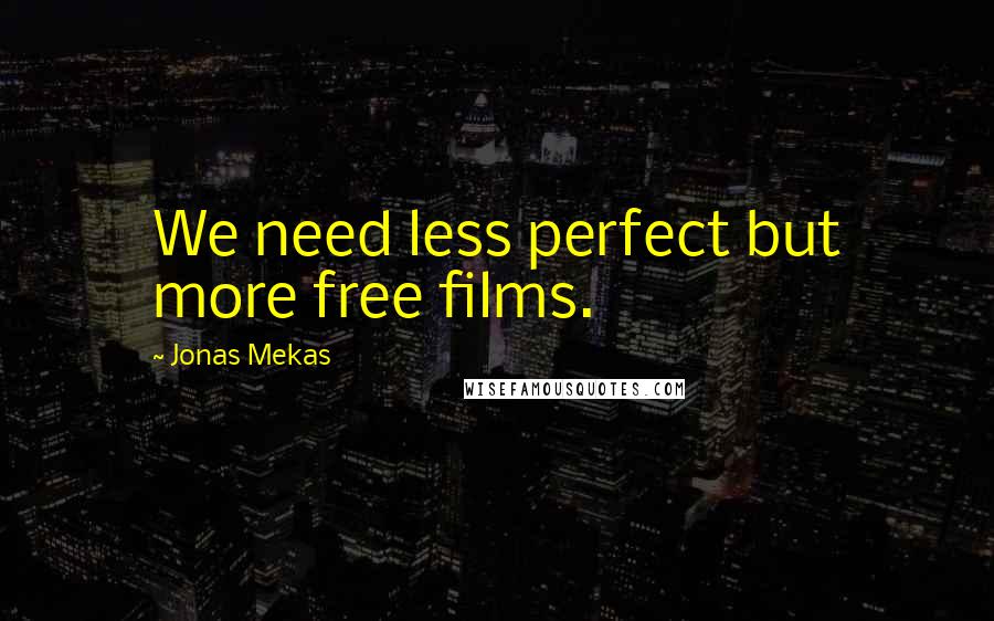 Jonas Mekas Quotes: We need less perfect but more free films.