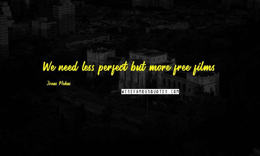 Jonas Mekas Quotes: We need less perfect but more free films.