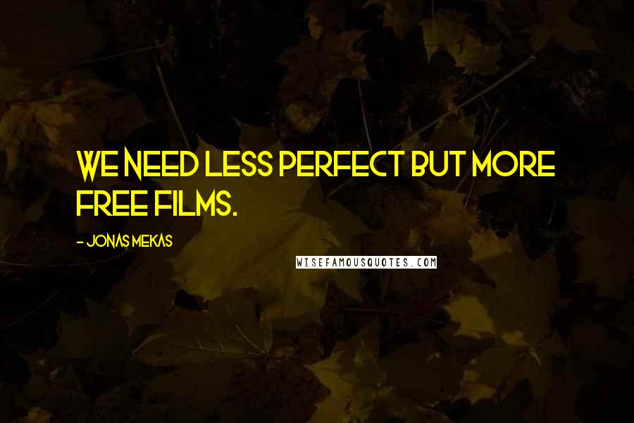 Jonas Mekas Quotes: We need less perfect but more free films.