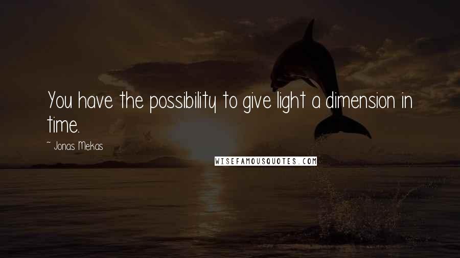 Jonas Mekas Quotes: You have the possibility to give light a dimension in time.