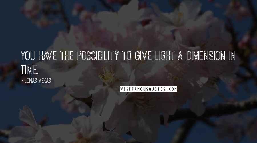 Jonas Mekas Quotes: You have the possibility to give light a dimension in time.