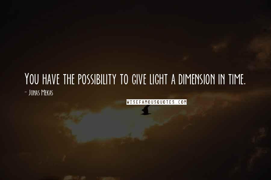 Jonas Mekas Quotes: You have the possibility to give light a dimension in time.