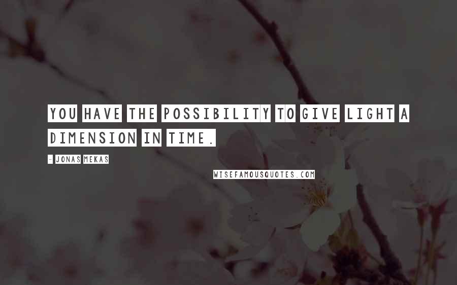 Jonas Mekas Quotes: You have the possibility to give light a dimension in time.