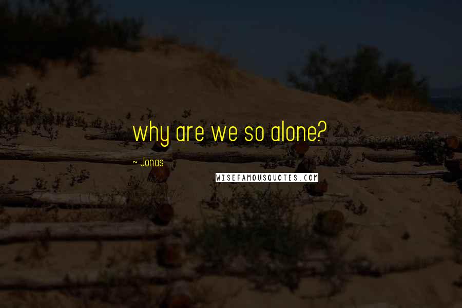 Jonas Quotes: why are we so alone?