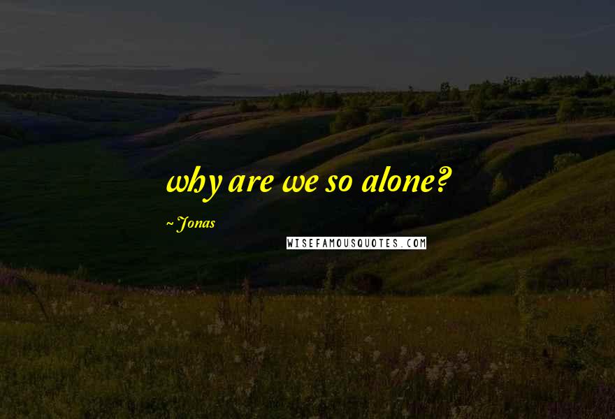 Jonas Quotes: why are we so alone?