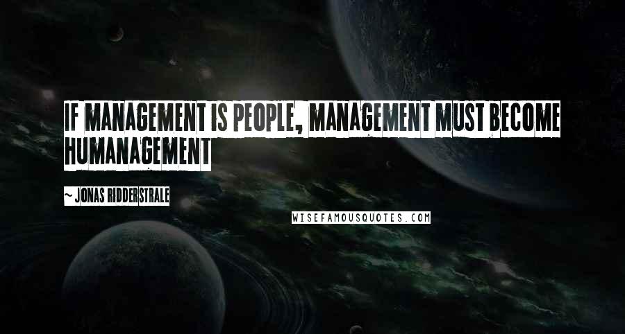 Jonas Ridderstrale Quotes: If management is people, management must become humanagement