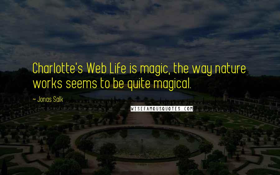 Jonas Salk Quotes: Charlotte's Web Life is magic, the way nature works seems to be quite magical.