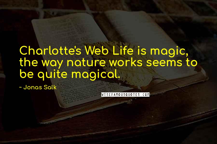 Jonas Salk Quotes: Charlotte's Web Life is magic, the way nature works seems to be quite magical.