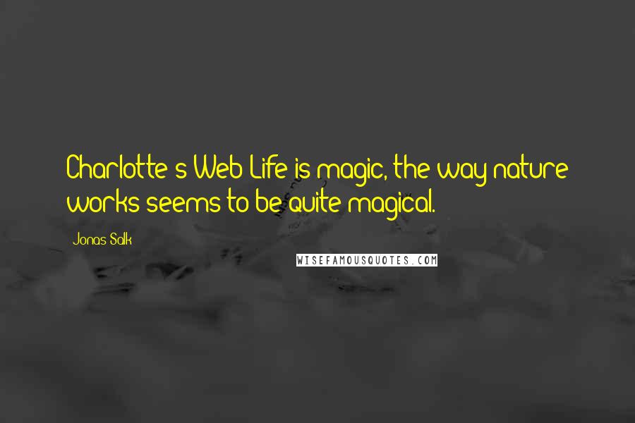 Jonas Salk Quotes: Charlotte's Web Life is magic, the way nature works seems to be quite magical.