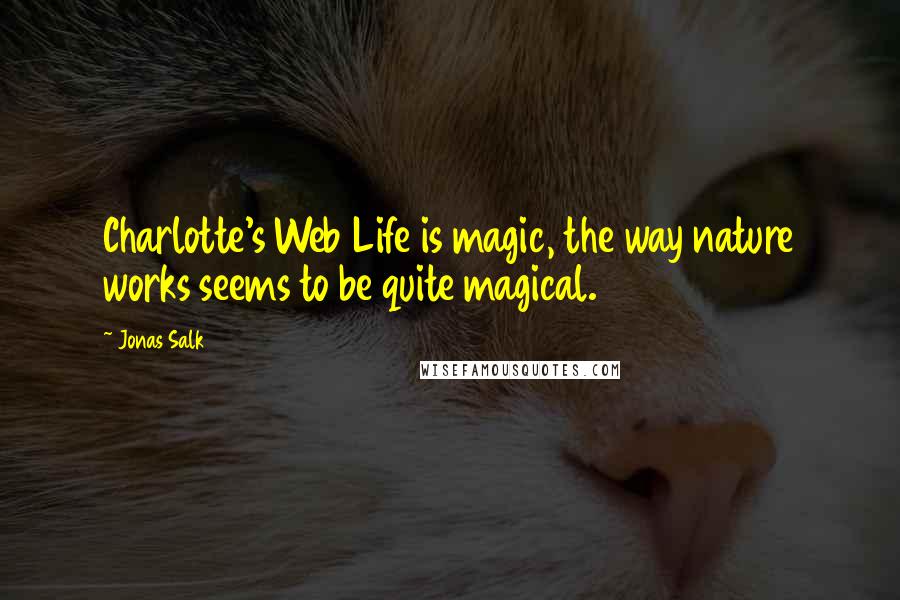 Jonas Salk Quotes: Charlotte's Web Life is magic, the way nature works seems to be quite magical.