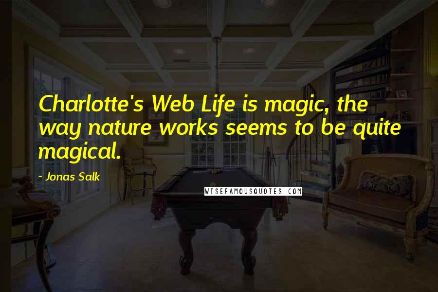 Jonas Salk Quotes: Charlotte's Web Life is magic, the way nature works seems to be quite magical.