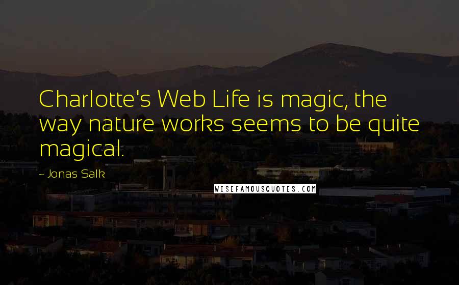 Jonas Salk Quotes: Charlotte's Web Life is magic, the way nature works seems to be quite magical.