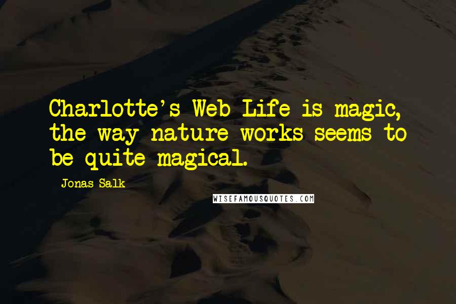 Jonas Salk Quotes: Charlotte's Web Life is magic, the way nature works seems to be quite magical.