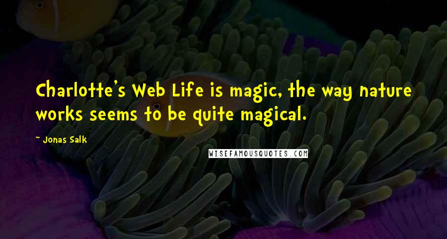 Jonas Salk Quotes: Charlotte's Web Life is magic, the way nature works seems to be quite magical.