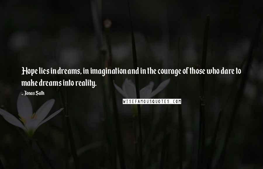 Jonas Salk Quotes: Hope lies in dreams, in imagination and in the courage of those who dare to make dreams into reality.