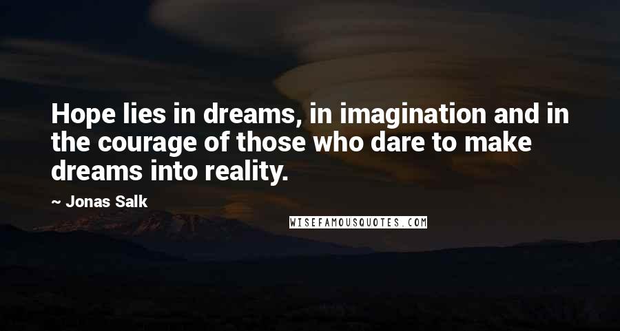 Jonas Salk Quotes: Hope lies in dreams, in imagination and in the courage of those who dare to make dreams into reality.