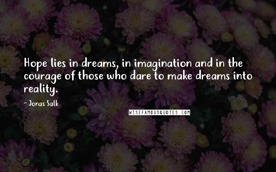 Jonas Salk Quotes: Hope lies in dreams, in imagination and in the courage of those who dare to make dreams into reality.
