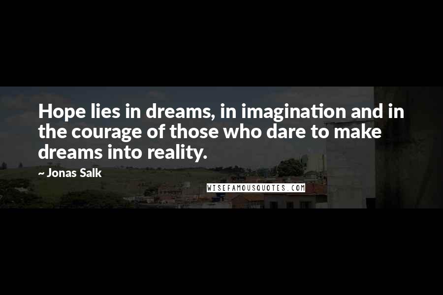 Jonas Salk Quotes: Hope lies in dreams, in imagination and in the courage of those who dare to make dreams into reality.