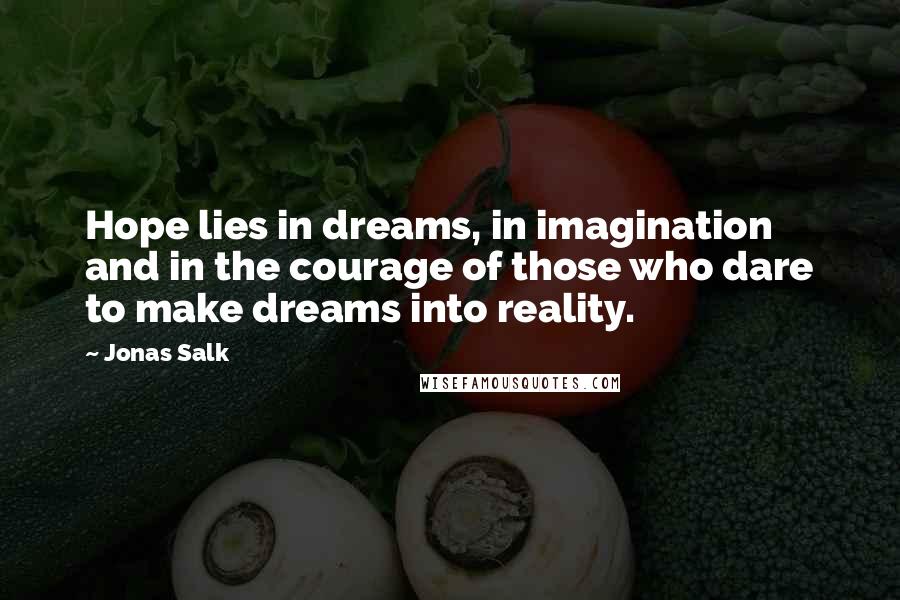 Jonas Salk Quotes: Hope lies in dreams, in imagination and in the courage of those who dare to make dreams into reality.