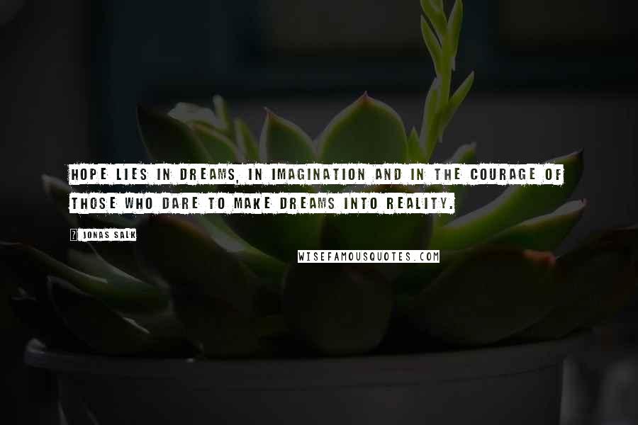 Jonas Salk Quotes: Hope lies in dreams, in imagination and in the courage of those who dare to make dreams into reality.