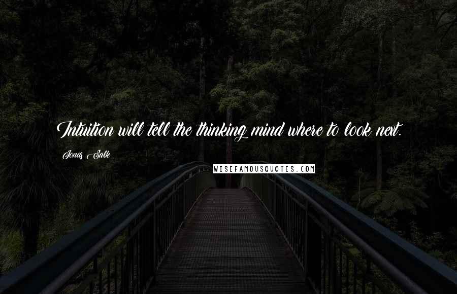 Jonas Salk Quotes: Intuition will tell the thinking mind where to look next.