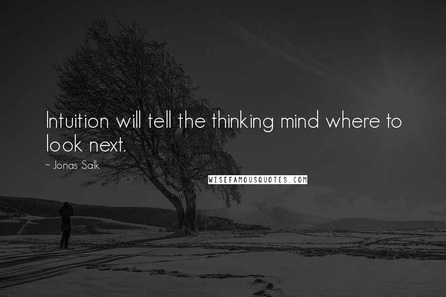 Jonas Salk Quotes: Intuition will tell the thinking mind where to look next.