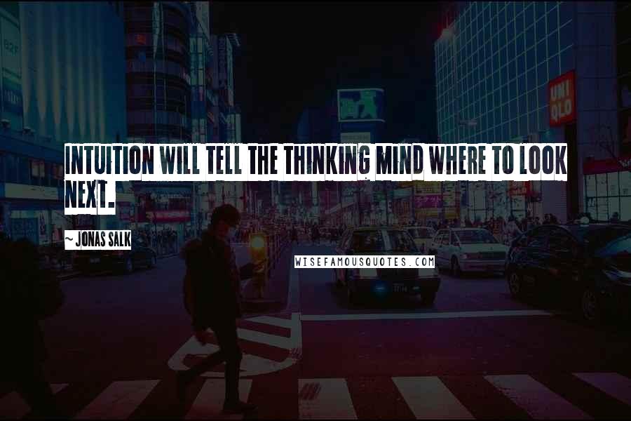 Jonas Salk Quotes: Intuition will tell the thinking mind where to look next.