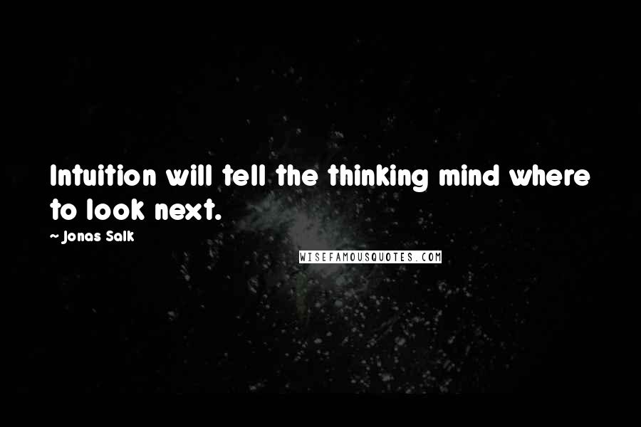 Jonas Salk Quotes: Intuition will tell the thinking mind where to look next.