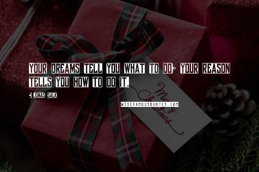 Jonas Salk Quotes: Your dreams tell you what to do; your reason tells you how to do it.