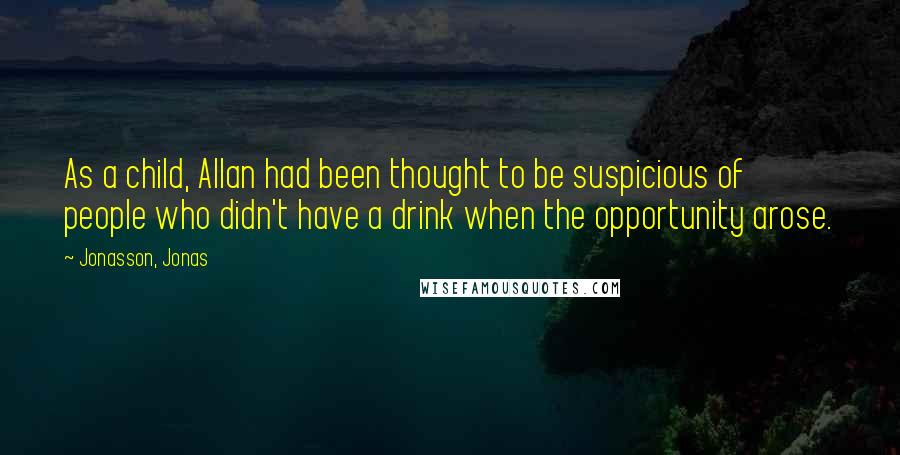 Jonasson, Jonas Quotes: As a child, Allan had been thought to be suspicious of people who didn't have a drink when the opportunity arose.