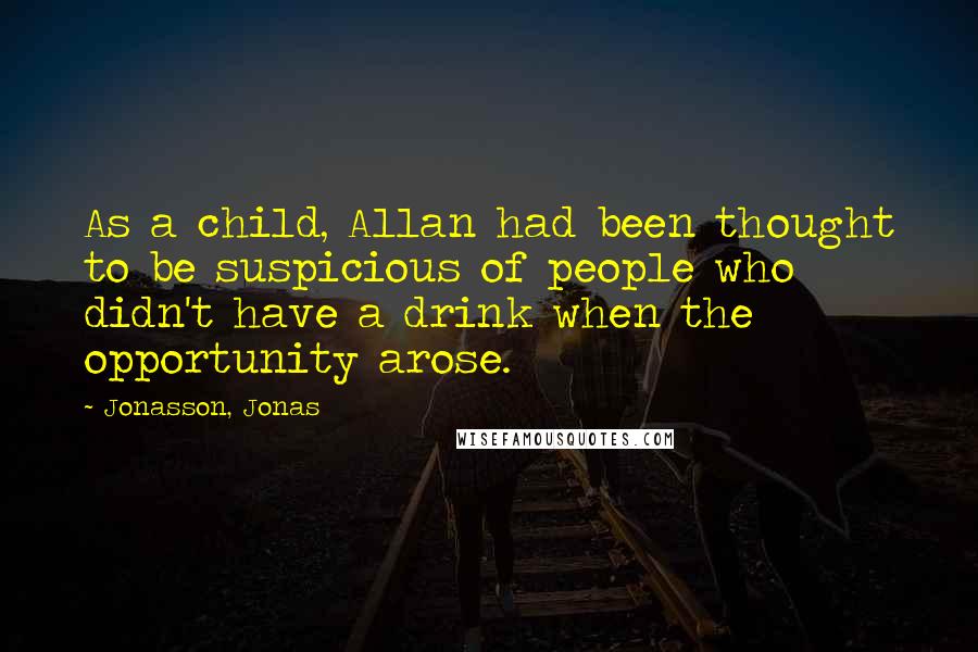 Jonasson, Jonas Quotes: As a child, Allan had been thought to be suspicious of people who didn't have a drink when the opportunity arose.