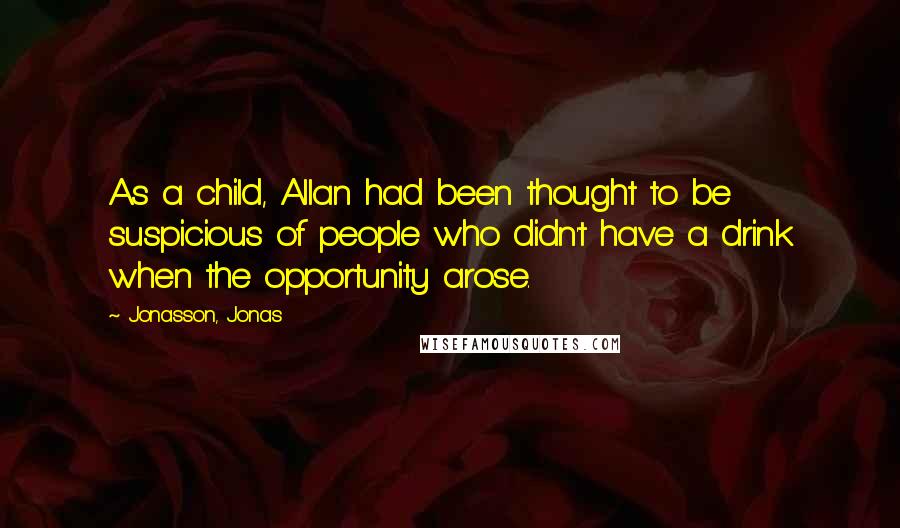 Jonasson, Jonas Quotes: As a child, Allan had been thought to be suspicious of people who didn't have a drink when the opportunity arose.