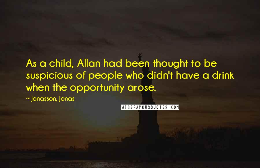 Jonasson, Jonas Quotes: As a child, Allan had been thought to be suspicious of people who didn't have a drink when the opportunity arose.