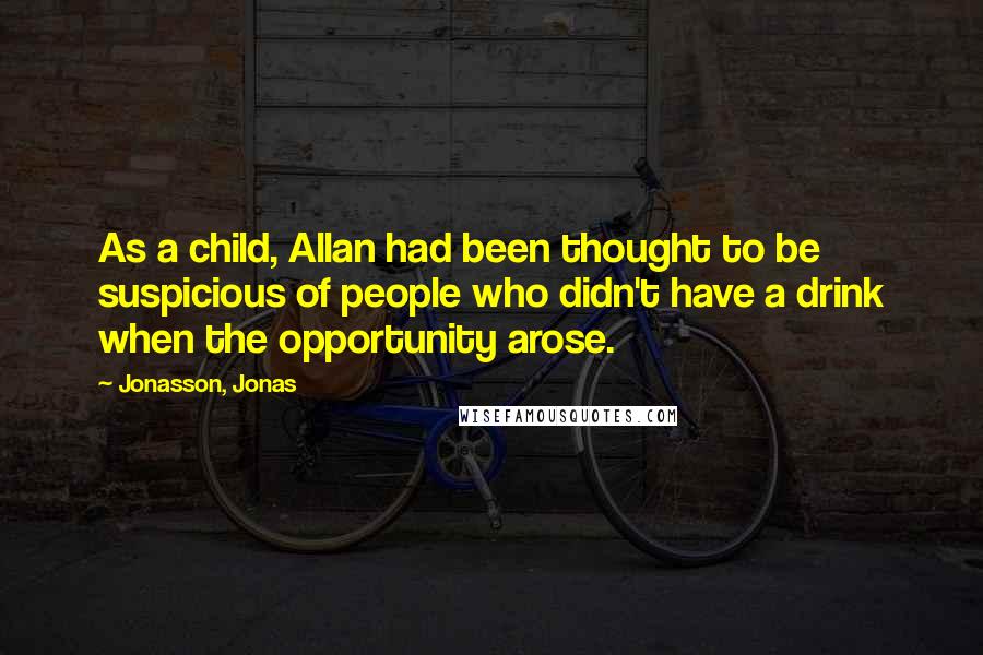 Jonasson, Jonas Quotes: As a child, Allan had been thought to be suspicious of people who didn't have a drink when the opportunity arose.