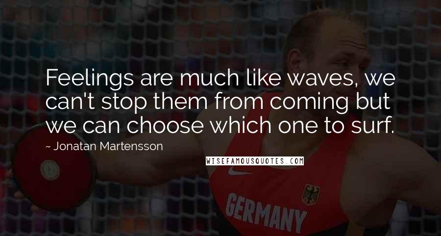 Jonatan Martensson Quotes: Feelings are much like waves, we can't stop them from coming but we can choose which one to surf.